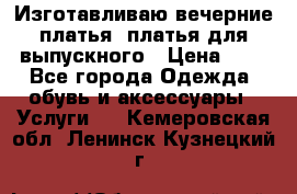 Изготавливаю вечерние платья, платья для выпускного › Цена ­ 1 - Все города Одежда, обувь и аксессуары » Услуги   . Кемеровская обл.,Ленинск-Кузнецкий г.